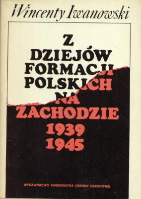 Z dziejów formacji polskich na Zachodzie 1939 – 1945.