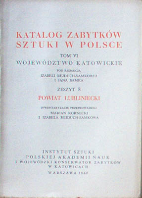 POWIAT lubliniecki. Katalog zabytków sztuki w Polsce. Tom VI Województwo katowickie pod redakcją Izabeli Rejduch-Samkowej i Jana Samka zeszyt 8.