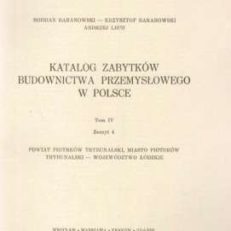 Katalog zabytków budownictwa przemysłowego w Polsce. Tom IV. Zeszyt 4. Powiat Piotrków Trybunalski, miasto Piotrków Trybunalski - województwo łódzkie