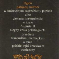 Ogień pałającej miłości w śmiertelnym zagrzebiony popiele albo ciekawa introspekcja w życie Augusta II niegdyś króla polskiego etc. przedtem francuskim, niemieckim a teraz polskiej ręki krzesiwem wzniecony