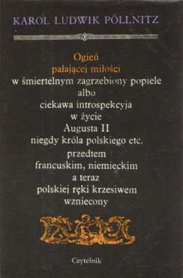 Ogień pałającej miłości w śmiertelnym zagrzebiony popiele albo ciekawa introspekcja w życie Augusta II niegdyś króla polskiego etc. przedtem francuskim, niemieckim a teraz polskiej ręki krzesiwem wzniecony
