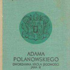 Adama Polanowskiego dworzanina Króla Jegomości Jana III notatki.