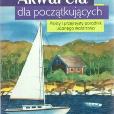 Akwarela dla początkujących. Prosty i przejrzysty poradnik udanego malarstwa