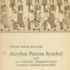 Atrybut Patron Symbol czyli co o świętych i błogosławionych powinien wiedzieć przewodnik