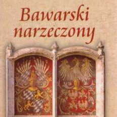Bawarski narzeczony. Szkice z historii Bawarii i Polski.