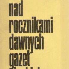 Nad rocznikami dawnych gazet śląskich. Studium z polskiego życia literacko-kulturalnego przełomu XIX i XX wieku