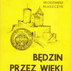 Będzin przez wieki. Dzieje miasta i jego rozwoju urbanistyczno-przestrzennego od średniowiecza do połowy XX w. na podłożu osadnictwa w starożytności i wczesnym średniowieczu