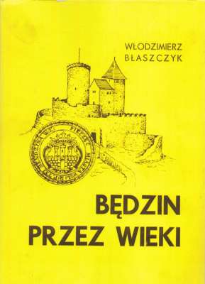 Będzin przez wieki. Dzieje miasta i jego rozwoju urbanistyczno-przestrzennego od średniowiecza do połowy XX w. na podłożu osadnictwa w starożytności i wczesnym średniowieczu