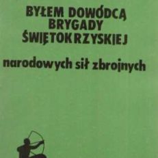 Byłem dowódcą Brygady Świętokrzyskiej Narodowych Sił Zbrojnych . Pamiętnik dowódcy, świadectwa żołnierzy, dokumenty. Drugie wydanie, przejrzane i uzupełnione