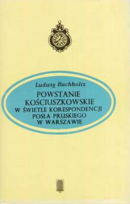 Powstanie kościuszkowskie w świetle korespondencji posła pruskiego w Warszawie. Listy Ludwiga Buchholtza do Fryderyka Wilhelma II (styczeń – czerwiec 1794 r.)