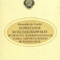 Powstanie kościuszkowskie w świetle korespondencji posła austriackiego w Warszawie. Listy B. de Cachego do ministra spraw zagranicznych, J. A. Thuguta, w Wiedniu (styczeń – wrzasień 1794 r.)