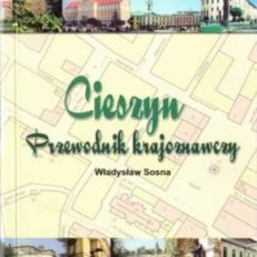 Cieszyn. Przewodnik krajoznawczy. W 120-lecie Macierzy Ziemi Cieszyńskiej.
