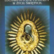 Cuda eucharystyczne i eucharystyczne zjawiska w życiu świętych.
