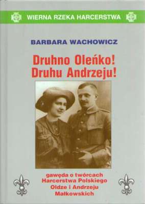 Druhno Oleńko! Druhu Andrzeju! Gawęda o twórcach Harcerstwa Polskiego Oldze i Andrzeju Małkowskich.