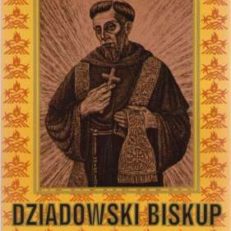 Dziadowski biskup. Powieść z ostatnich lat życia błogosławionego Rafała Chylińskiego, oparta na aktach diecezjalnego procesu informacyjnego z lat 1761-1763 oraz 1773-1774