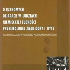 O rzekomych ofiarach w ludziach niemieckiej ludności przesiedlonej znad Odry i Nysy. Na temat fałszrstw niemieckiej propagandy naukowej