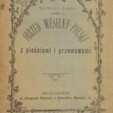 Obrzęd weselny polski z pieśniami i przemowami zebrał i opisał....