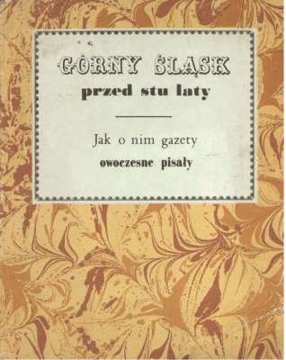 GÓRNY Śląsk przed stu laty. Jak o nim gazety owoczesne pisały