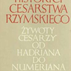 HISTORYCY Cesarstwa Rzymskiego. Żywoty cesarzy od Hadriana do Numeriana