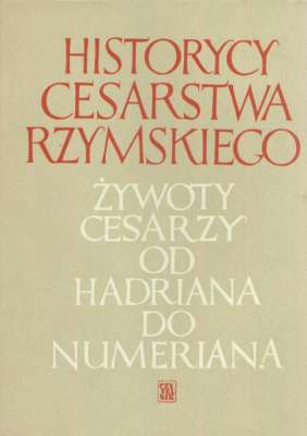 HISTORYCY Cesarstwa Rzymskiego. Żywoty cesarzy od Hadriana do Numeriana