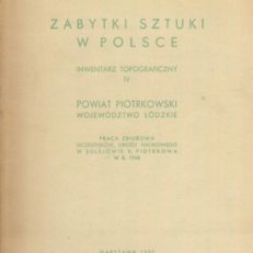 ZABYTKI sztuki w Polsce. Inwentarz topograficzny. Część IV. Powiat piotrkowski. Województwo łódzkie.