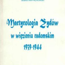Martyrologia Żydów w więzieniu radomskim 1939-1944. Wykaz zamordowanych, zmarłych, deportowanych do obozów koncentracyjnych i obozów zagłady
