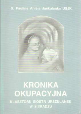 Kronika Klaszoru Sióstr Urszulanek w Sieradzu (zapiski ronikarskie i wspomnienia) 1939-1945