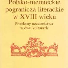 Polsko-niemieckie pogranicza literackie w XVIII wieku. Problemy uczestnictwa w dwu kulturach