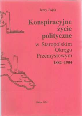 Konspiracyjne życie polityczne w Staropolskim Okręgu Przemyslowym. Baza społeczna, przejawy, zasięg oddziaływania sił politycznych 1882 - 1904.