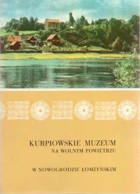 KURPIOWSKIE Muzeum na wolnym powietrzu w Nowogrodzie Łomżyńskim. informator muzealny