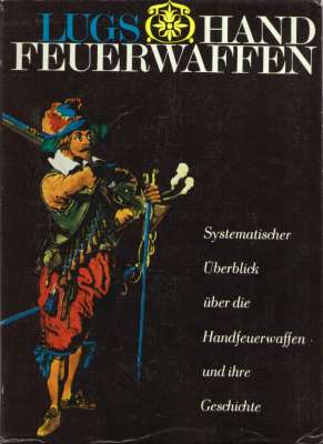 Handfeuerwaffen. Systematischer Überblick über die Handfeuerwaffen und ihre Geschichte. Band I - Band II