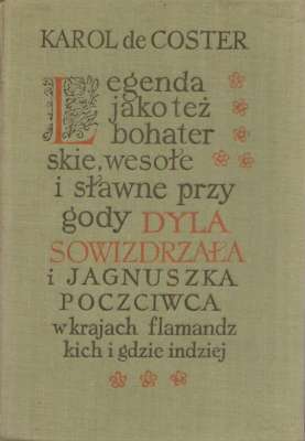 Legenda jako też bohaterskie, wesołe i sławne przygody Dyla Sowizdrzała i Jagnuszka Poczciwca w krajach flamandzkich i gdzie indziej.