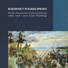 Bojownicy polskiej sprawy. Wacław Sieroszewski i Gustaw Daniłowski wobec myśli i czynu Józefa Piłsudskiego.