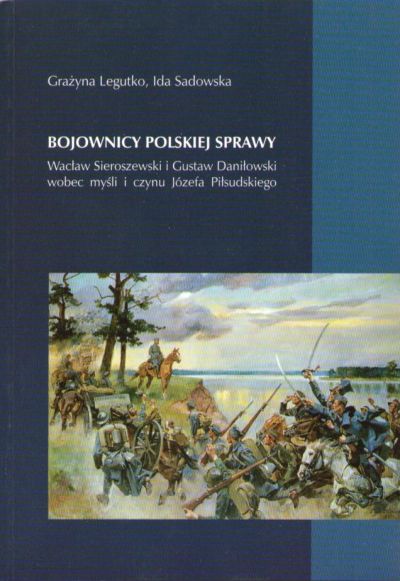 Bojownicy polskiej sprawy. Wacław Sieroszewski i Gustaw Daniłowski wobec myśli i czynu Józefa Piłsudskiego.