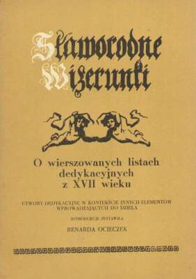 Sławorodne Wizerunki. O wierszowanych listach dedykacyjnych z XVII wieku