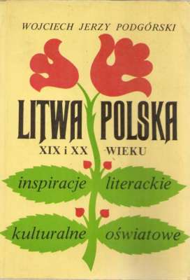 Litwa – Polska w XIX i XX wieku. Inspiracje literackie, kulturalne, oświatowe. Wybór esejów