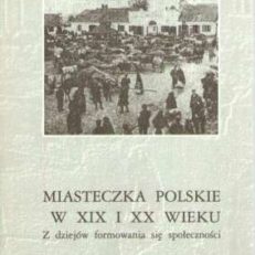 MIASTECZKA polskie w XIX i XX wieku. Z dziejów formowania się społeczności