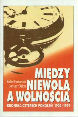 Między niewolą a wolnością. Kronika czterech pokoleń 1900 – 1997