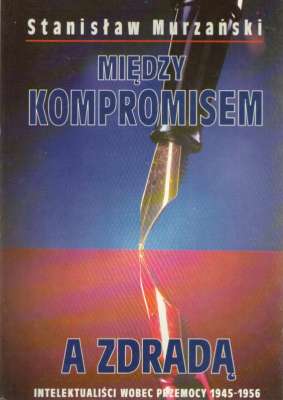 Między kompromisem a zdradą. Intelektualiści wobec przemocy 1945-1956