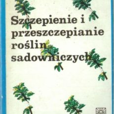 Szczepienie i przeszczepianie roślin sadowniczych. Wydanie II.