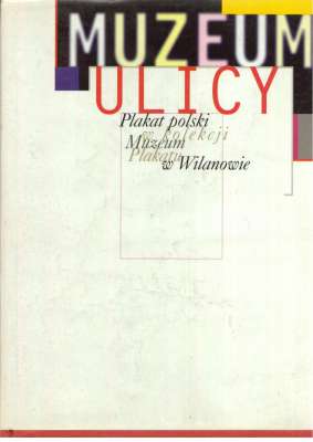 MUZEUM ulicy. Plakat polski w kolekcji Muzeum Plakatu w Wilanowie