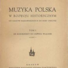 Muzyka polska w rozwoju historycznym od czasów najdawniejszych do doby obecnej. Tom I. Od Bogurodzicy do Chopina włącznie.