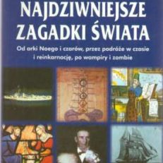 Najdziwniejsze zagadki świata. Księga 2. Od Arki Noego i czarów, przez podróże w czasie i reinkarnację, po wampiry i zombie