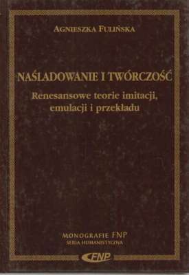 Naśladowanie i twórczość. Renesansowe teorie imitacji, emulacji i przekładu