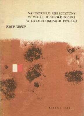 NAUCZYCIELE Kielecczyzny w walce o szkołę polską w latach okupacji 1939-1945