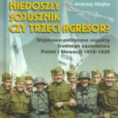Niedoszły sojusznik czy trzeci agresor? Wojskowo-polityczne aspekty trudnego sąsiedztwa Polski i Słowacji 1918-1939.
