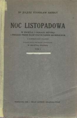 Noc listopadowa: w świetle i cieniach historji i procesu przed Najwyższym Sądem Kryminalnym. W  100-letnią rocznicę. Tom 1