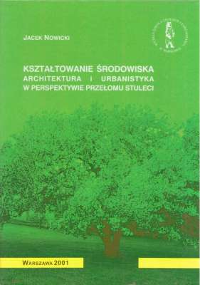 Kształtowanie środowiska. Architektura i urbanistyka w perspektywie przełomu stuleci.