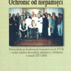 OCHRONIĆ od niepamięci. Przewodnik po konkursach krasomówczych PTTK i wybór tekstów literackich młodzieży o Podlasiu w latach 1977-2002