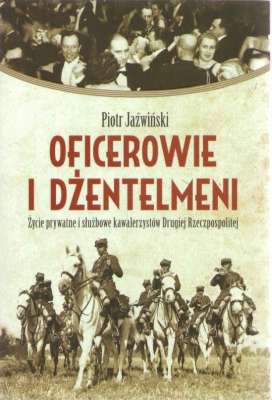 Oficerowie i dżentelmeni . Życie prywatne i służbowe kawalerzystów Drugiej Rzeczpospolitej